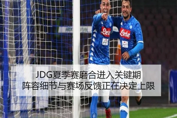JDG夏季赛磨合进入关键期 阵容细节与赛场反馈正在决定上限